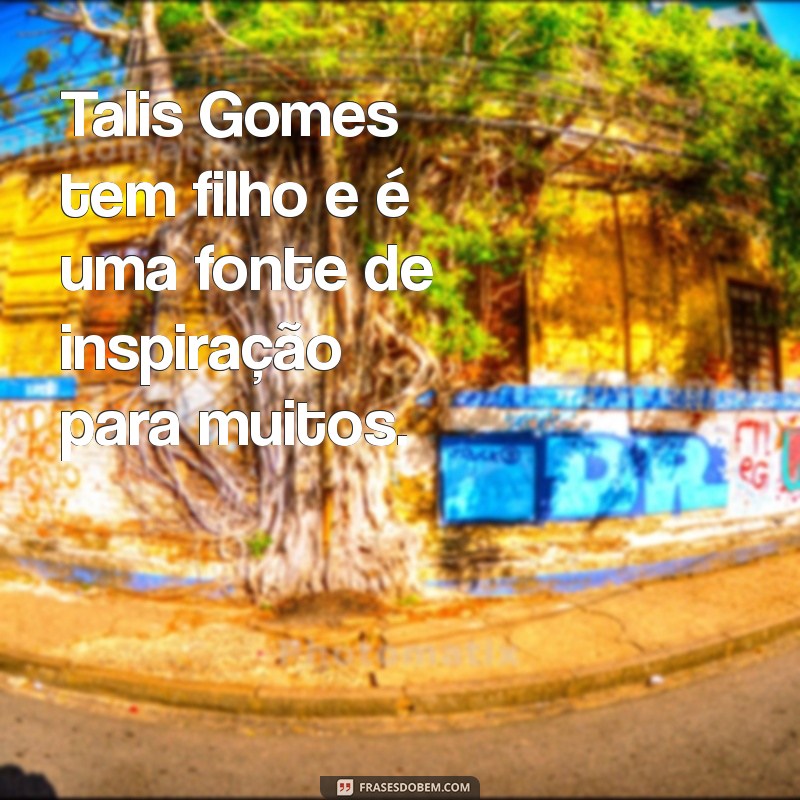 tallis gomes tem filho Talis Gomes tem filho e é uma fonte de inspiração para muitos.