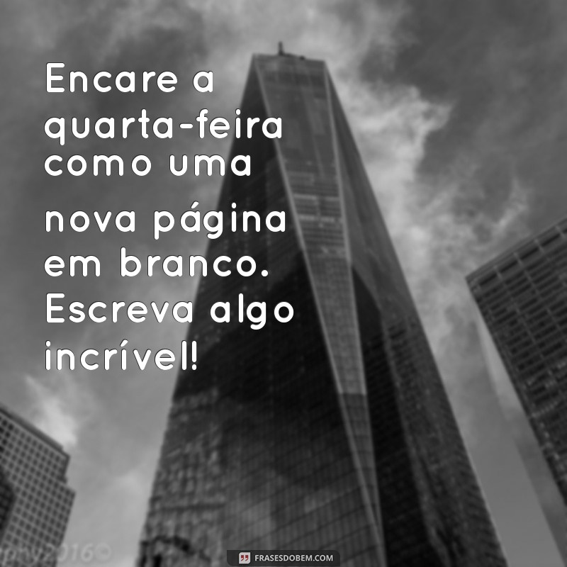 Frases Inspiradoras para Quarta-Feira: Comece o Meio da Semana com Positividade 