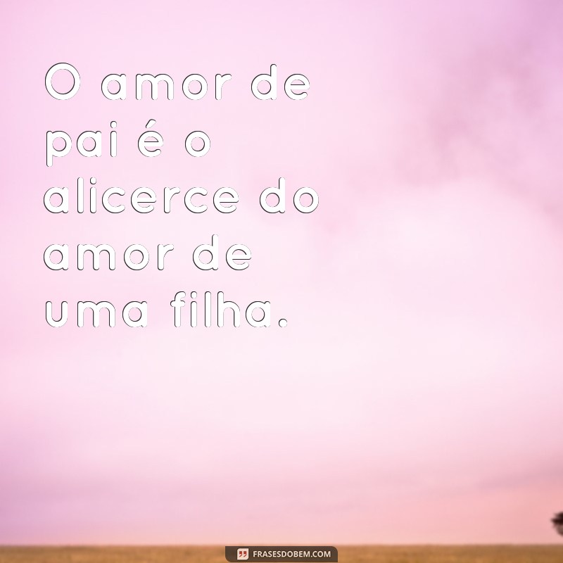 Descubra as mais belas frases sobre o primeiro amor de uma filha: o pai 