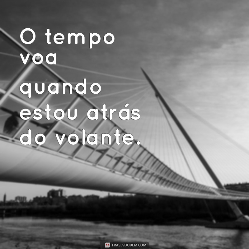 As Melhores Frases para Acompanhar Suas Fotos ao Volante 