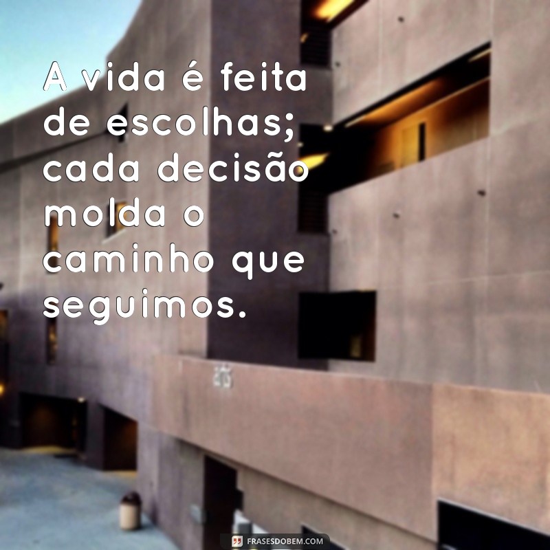 frases realista A vida é feita de escolhas; cada decisão molda o caminho que seguimos.