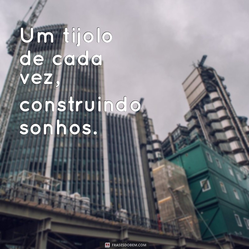 de tijolo em tijolo frases Um tijolo de cada vez, construindo sonhos.