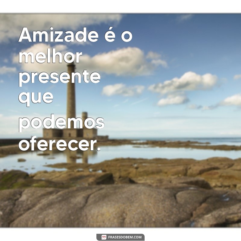 amizade frases curtas Amizade é o melhor presente que podemos oferecer.