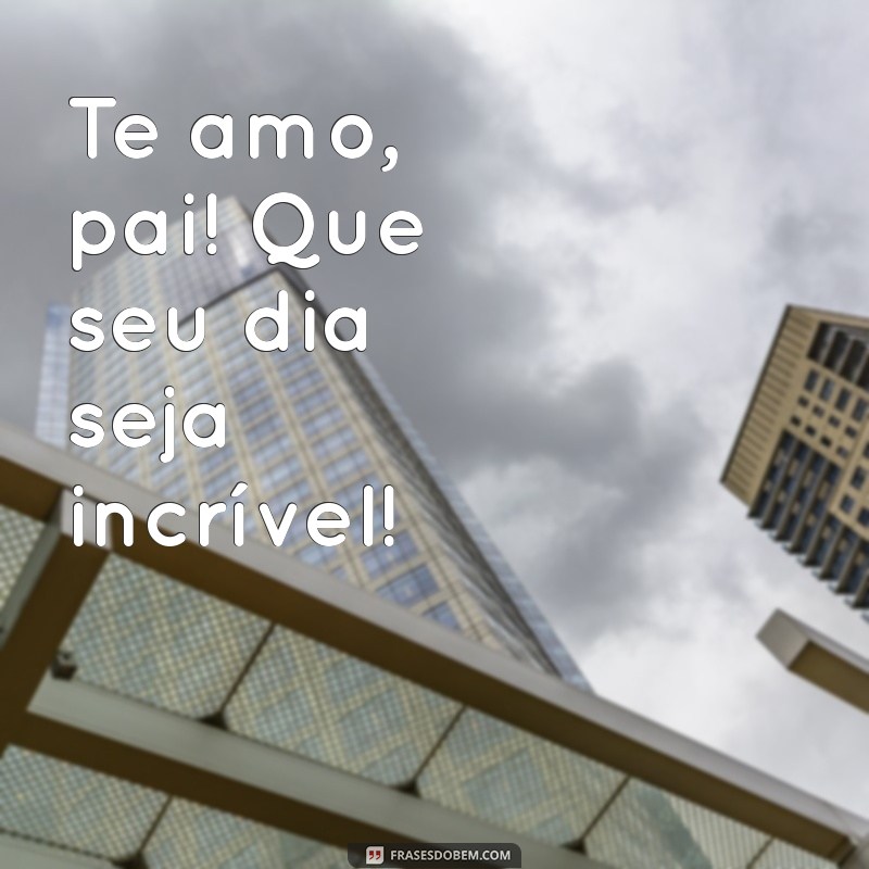 Mensagens Emocionantes de Parabéns para o Pai: Declare seu Amor com Frases Incríveis 