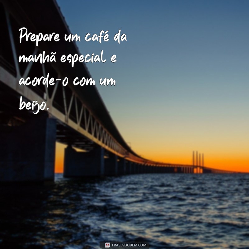 surpresa para namorado simples e rápida Prepare um café da manhã especial e acorde-o com um beijo.