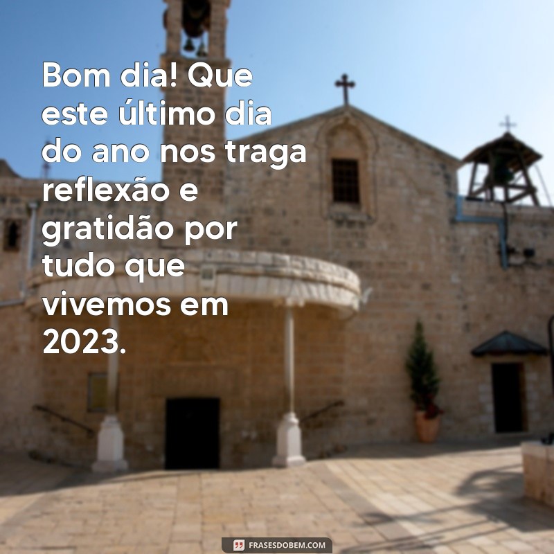 mensagem de bom dia último dia do ano 2023 Bom dia! Que este último dia do ano nos traga reflexão e gratidão por tudo que vivemos em 2023.