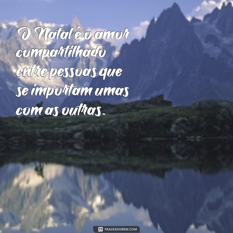 natal verdadeiro significado O Natal é o amor compartilhado entre pessoas que se importam umas com as outras.