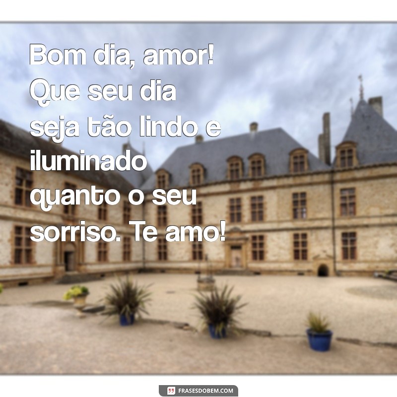 mensagem de bom dia para namorado com amor Bom dia, amor! Que seu dia seja tão lindo e iluminado quanto o seu sorriso. Te amo!