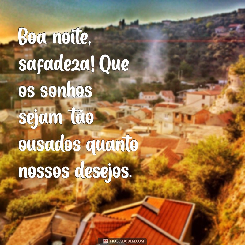 boa noite safadeza Boa noite, safadeza! Que os sonhos sejam tão ousados quanto nossos desejos.