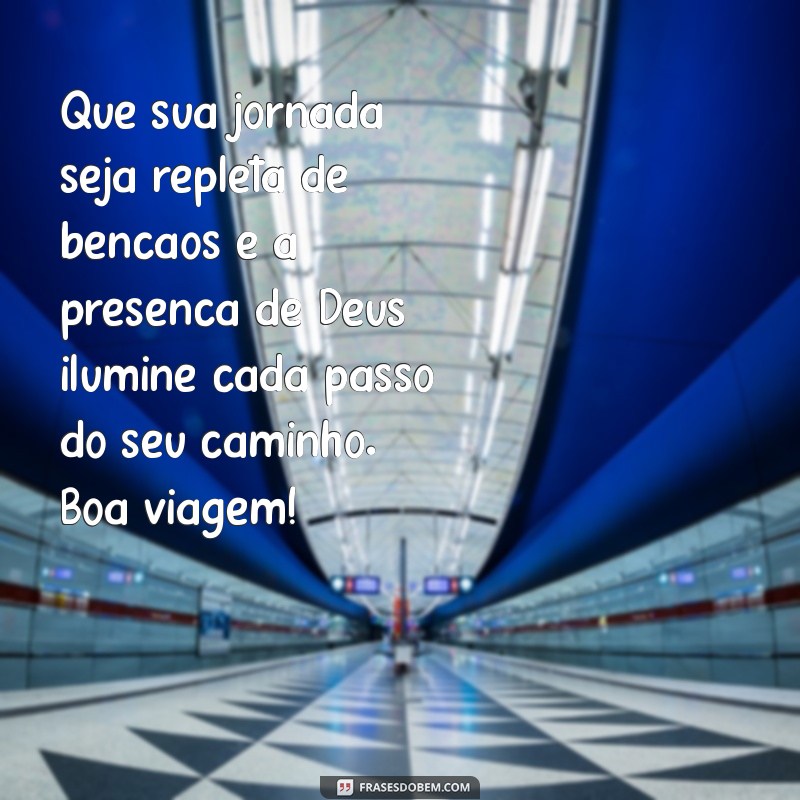 mensagem de boa viagem com deus Que sua jornada seja repleta de bênçãos e a presença de Deus ilumine cada passo do seu caminho. Boa viagem!