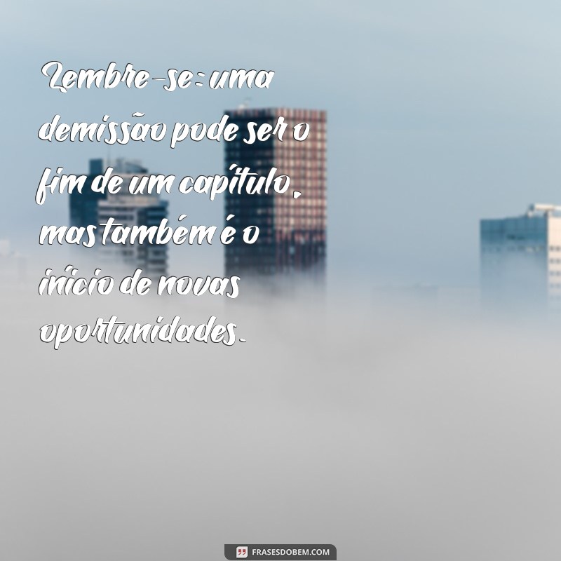 mensagem de conforto para quem foi demitido Lembre-se: uma demissão pode ser o fim de um capítulo, mas também é o início de novas oportunidades.