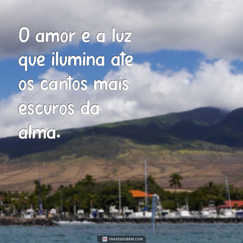 uma frases com amor O amor é a luz que ilumina até os cantos mais escuros da alma.