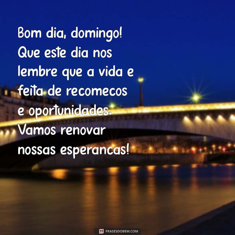 bom dia domingo com reflexão Bom dia, domingo! Que este dia nos lembre que a vida é feita de recomeços e oportunidades. Vamos renovar nossas esperanças!