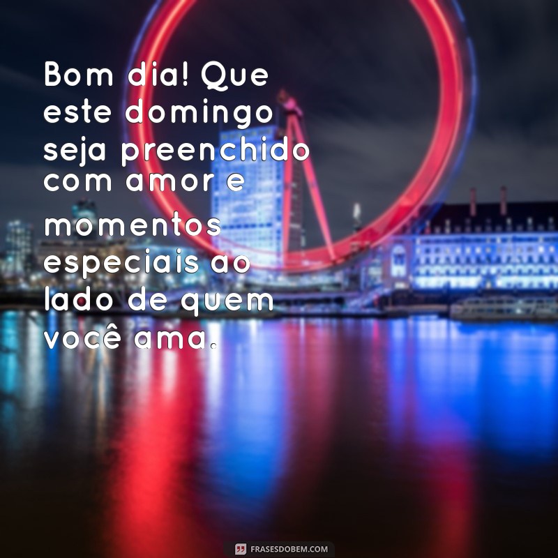 mensagem de bom dia de domingo com carinho Bom dia! Que este domingo seja preenchido com amor e momentos especiais ao lado de quem você ama.