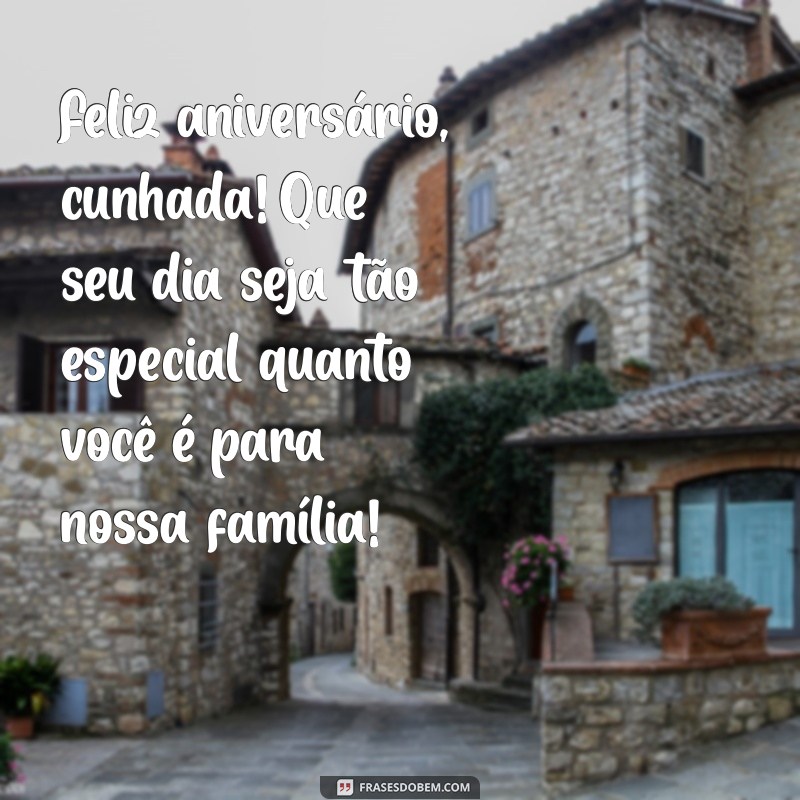 mensagem de feliz aniversário para uma cunhada Feliz aniversário, cunhada! Que seu dia seja tão especial quanto você é para nossa família!