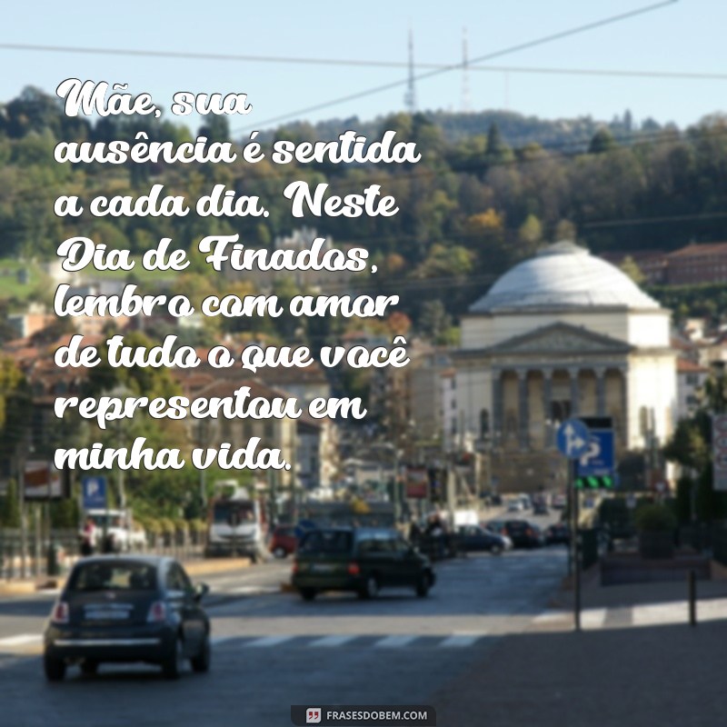 mensagem de dia de finados para mae Mãe, sua ausência é sentida a cada dia. Neste Dia de Finados, lembro com amor de tudo o que você representou em minha vida.