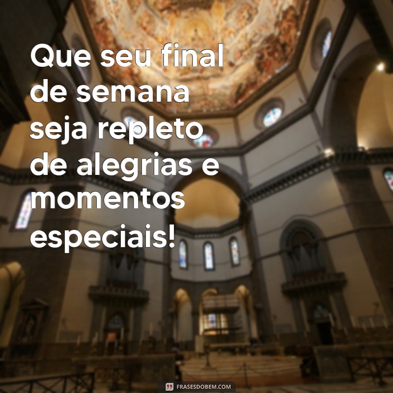 bom final de semana ou bom fim de semana Que seu final de semana seja repleto de alegrias e momentos especiais!