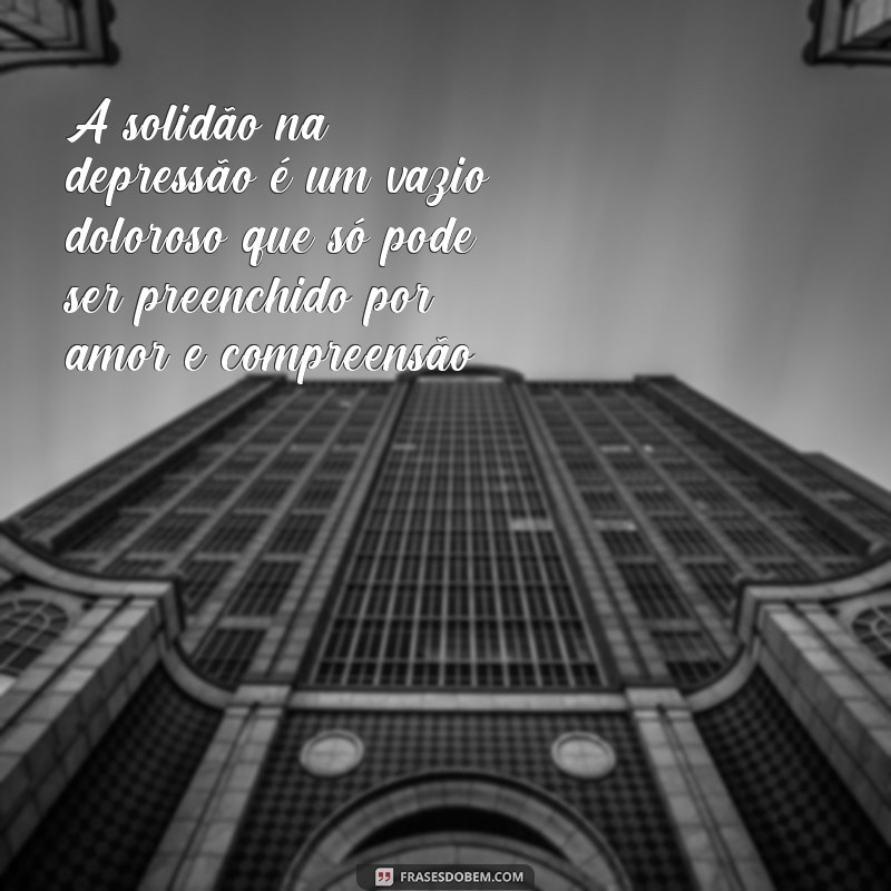 Encontre conforto nas melhores frases sobre solidão e depressão 