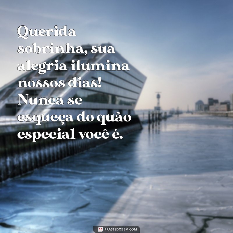 mensagem pra sobrinha Querida sobrinha, sua alegria ilumina nossos dias! Nunca se esqueça do quão especial você é.