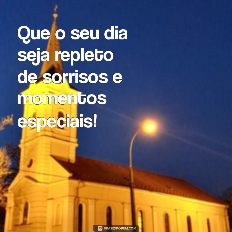 mensagem de dia bom Que o seu dia seja repleto de sorrisos e momentos especiais!