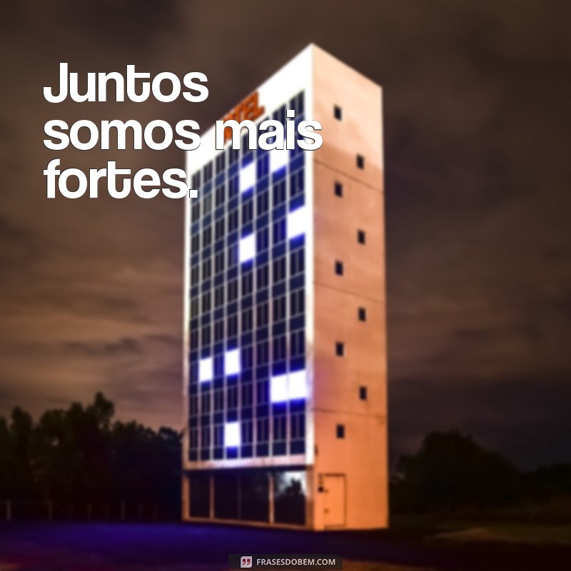 frases grupo Juntos somos mais fortes.