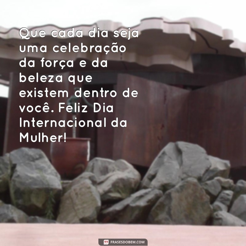 msg feliz dia das mulherés 2022 Que cada dia seja uma celebração da força e da beleza que existem dentro de você. Feliz Dia Internacional da Mulher!