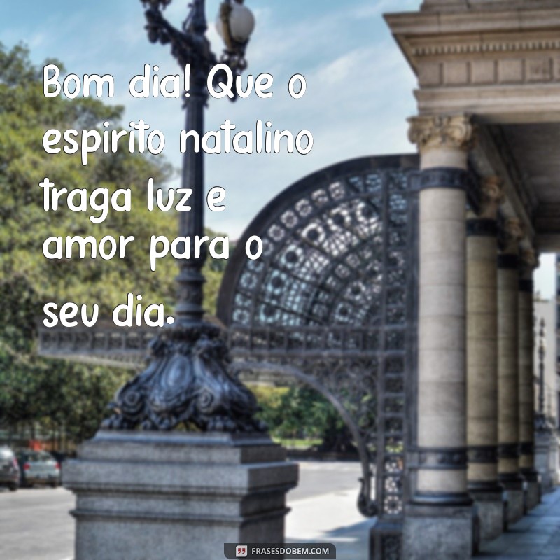 mensagens de bom dia natalino Bom dia! Que o espírito natalino traga luz e amor para o seu dia.