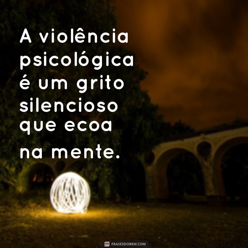 frases violencia psicologica A violência psicológica é um grito silencioso que ecoa na mente.