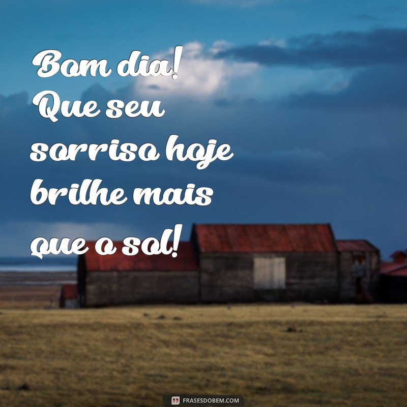 frases de bom dia fofo Bom dia! Que seu sorriso hoje brilhe mais que o sol!