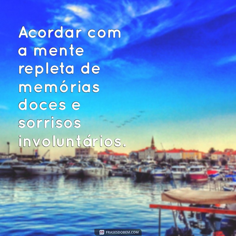 significado de nostalgia boa Acordar com a mente repleta de memórias doces e sorrisos involuntários.