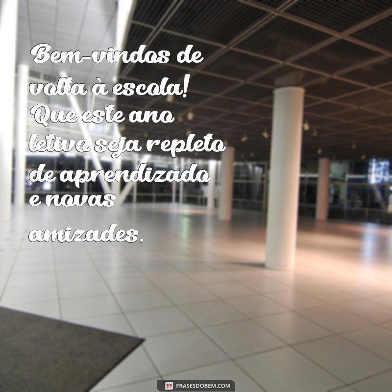 mensagem de boas vindas escolar Bem-vindos de volta à escola! Que este ano letivo seja repleto de aprendizado e novas amizades.