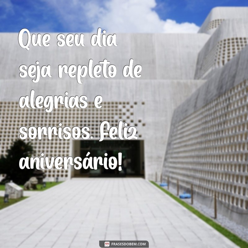 feliz a aniversário Que seu dia seja repleto de alegrias e sorrisos. Feliz aniversário!