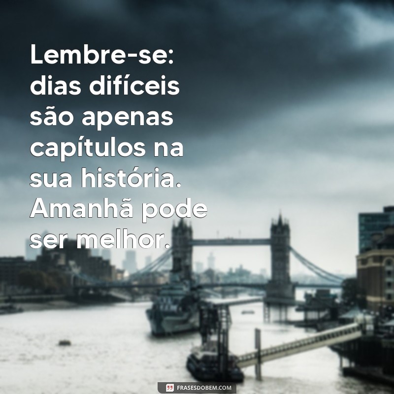 mensagem para quem teve um dia ruim Lembre-se: dias difíceis são apenas capítulos na sua história. Amanhã pode ser melhor.