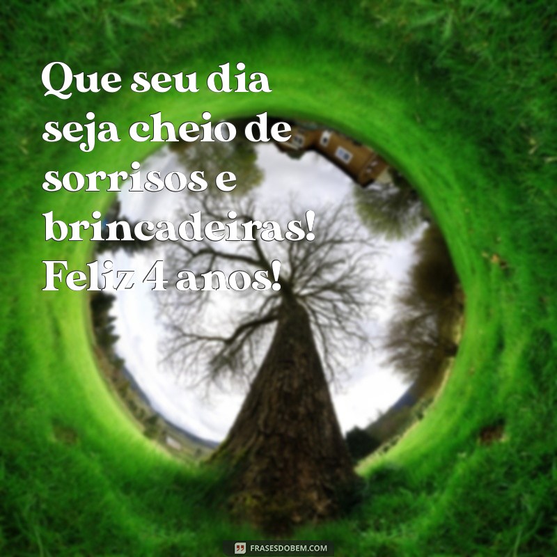 frases de aniversário para criança de 4 anos Que seu dia seja cheio de sorrisos e brincadeiras! Feliz 4 anos!