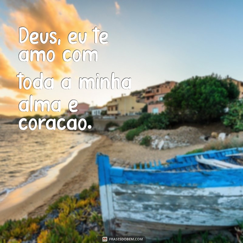 deus te amo frases Deus, eu te amo com toda a minha alma e coração.