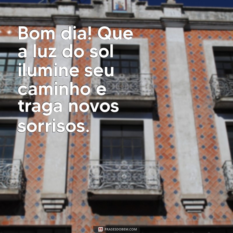 lindas mensagens bom dia Bom dia! Que a luz do sol ilumine seu caminho e traga novos sorrisos.