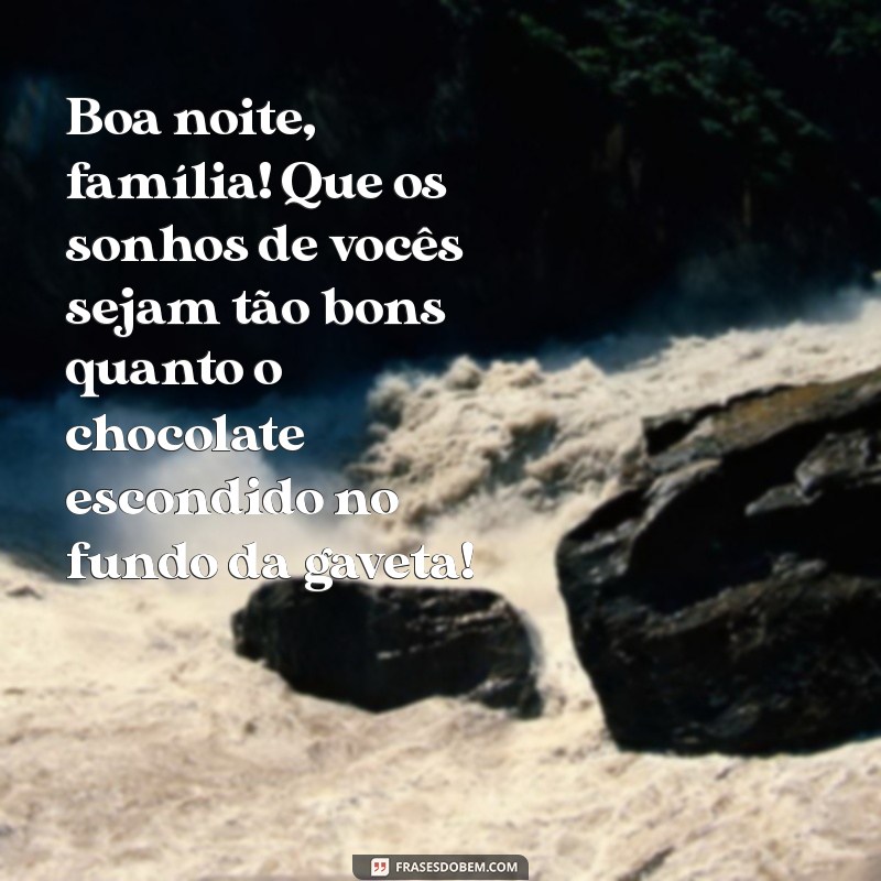 boa noite família engraçado Boa noite, família! Que os sonhos de vocês sejam tão bons quanto o chocolate escondido no fundo da gaveta!