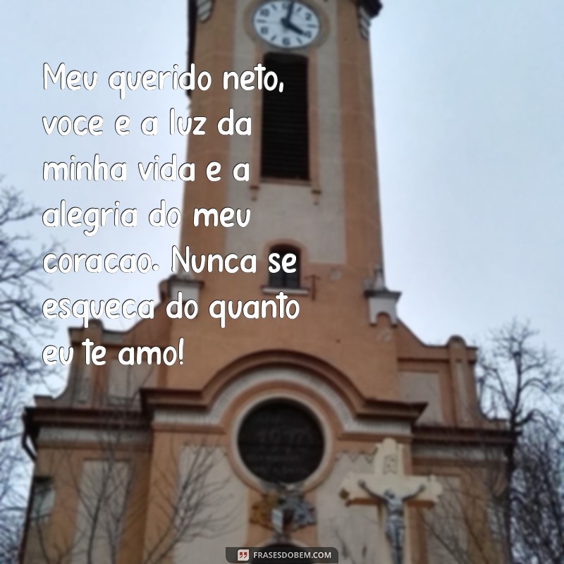 mensagem para neto querido Meu querido neto, você é a luz da minha vida e a alegria do meu coração. Nunca se esqueça do quanto eu te amo!