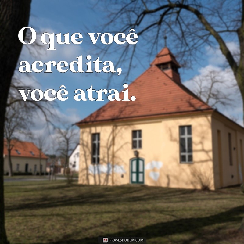 40 frases do livro o segredo O que você acredita, você atrai.