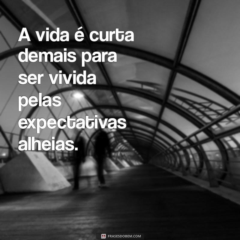 Frases Inspiradoras: Aprenda a Não Viver para Agradar os Outros 