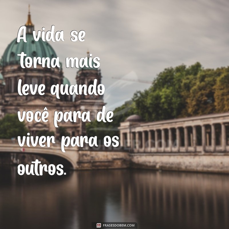 Frases Inspiradoras: Aprenda a Não Viver para Agradar os Outros 