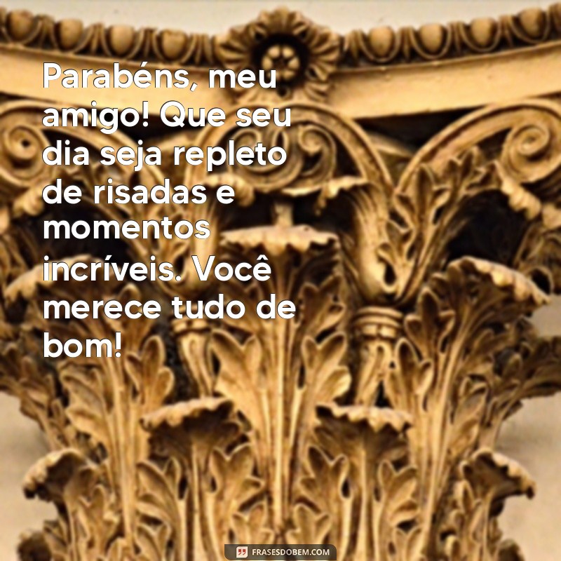 mensagem de aniversario para melhor amigo Parabéns, meu amigo! Que seu dia seja repleto de risadas e momentos incríveis. Você merece tudo de bom!