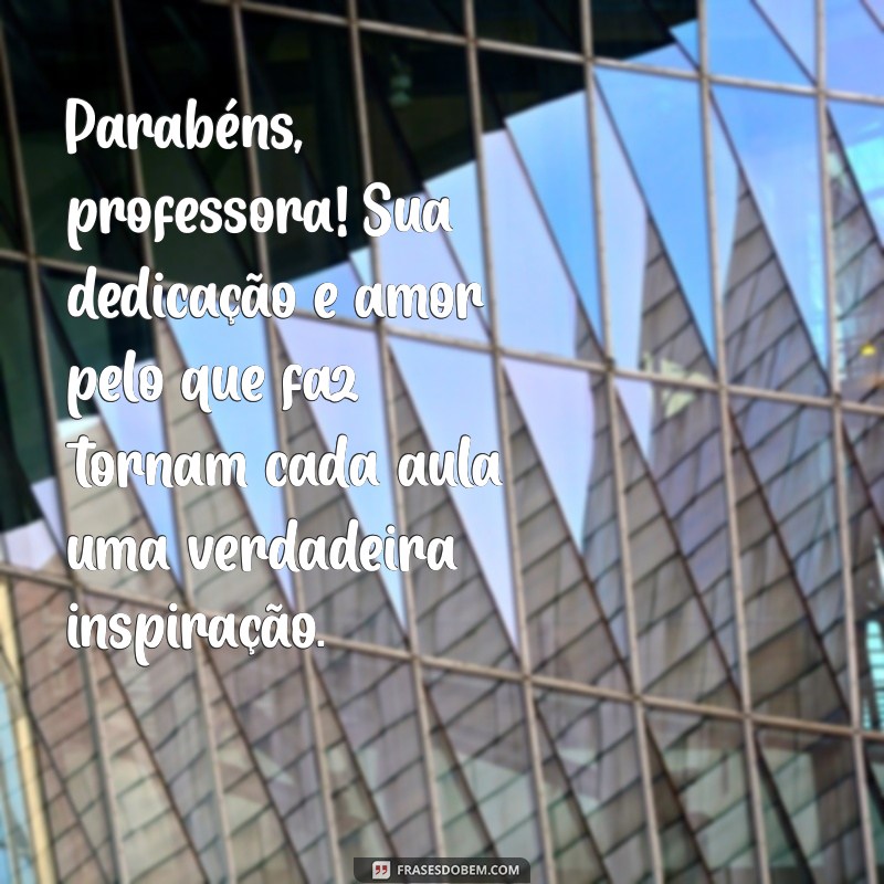 mensagem de aniversário para professora da minha filha Parabéns, professora! Sua dedicação e amor pelo que faz tornam cada aula uma verdadeira inspiração.