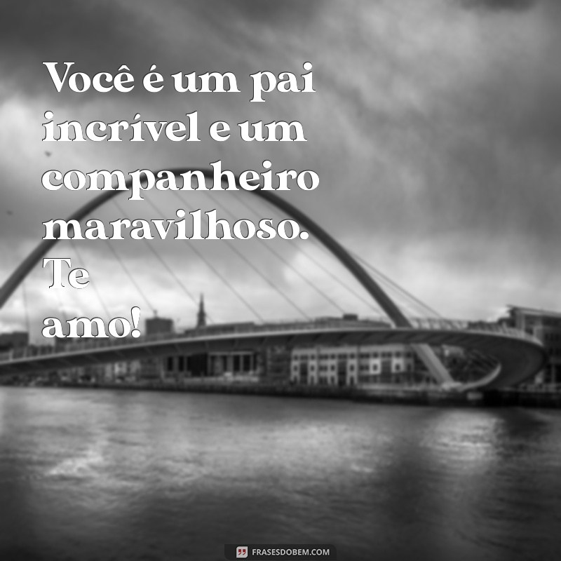 Mensagem Especial para o Dia dos Pais: Declare Seu Amor com Essas Frases 