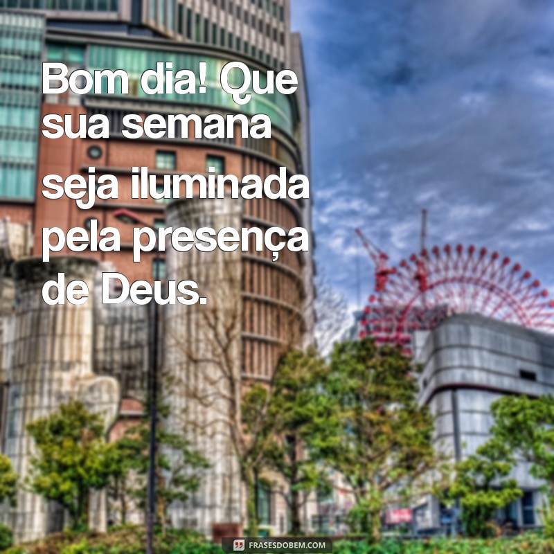 bom dia boa semana com deus Bom dia! Que sua semana seja iluminada pela presença de Deus.