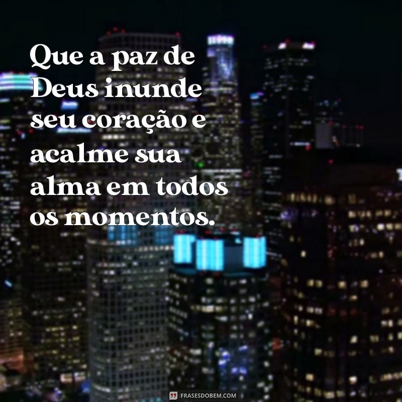 msg de paz de deus Que a paz de Deus inunde seu coração e acalme sua alma em todos os momentos.