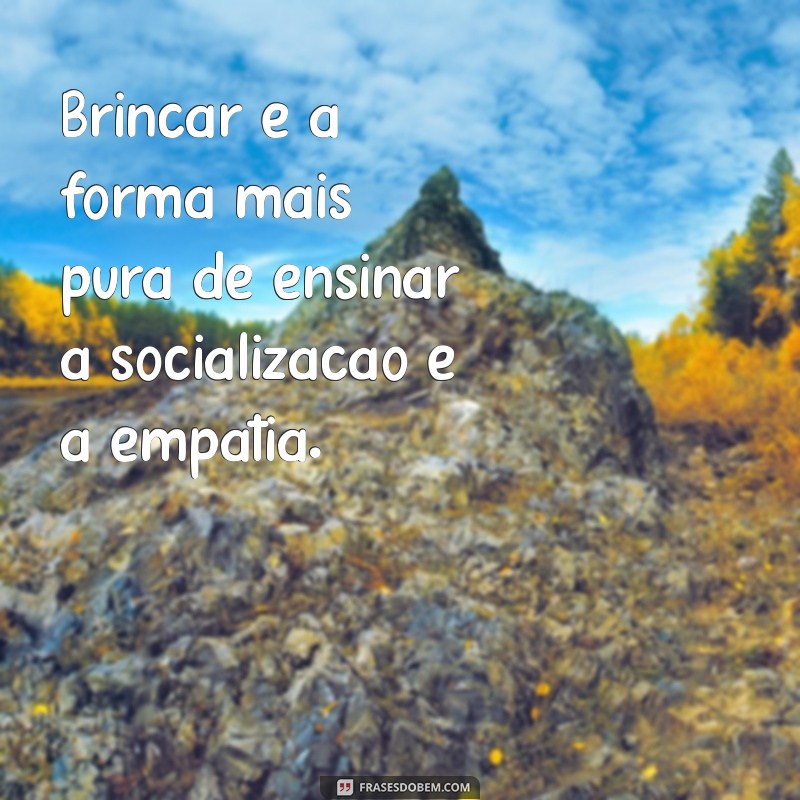 Frases Inspiradoras sobre a Importância do Brincar na Educação Infantil 