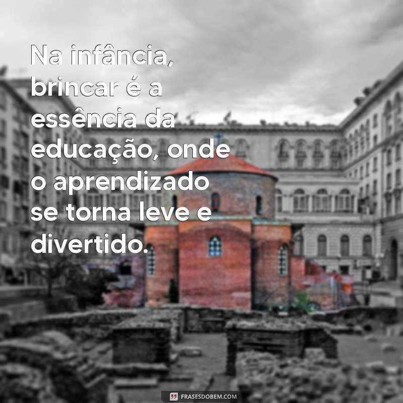 Frases Inspiradoras sobre a Importância do Brincar na Educação Infantil 