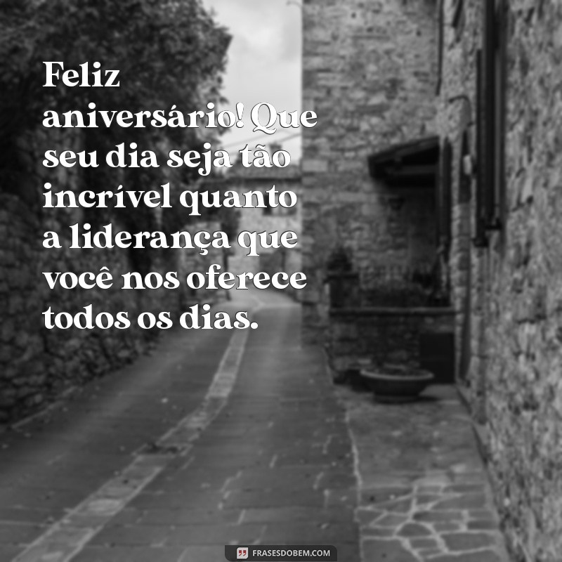 mensagem aniversário chefe amigo Feliz aniversário! Que seu dia seja tão incrível quanto a liderança que você nos oferece todos os dias.