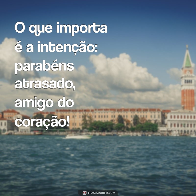 Como Celebrar o Aniversário do Seu Amigo Mesmo Atrasado: Dicas e Mensagens 